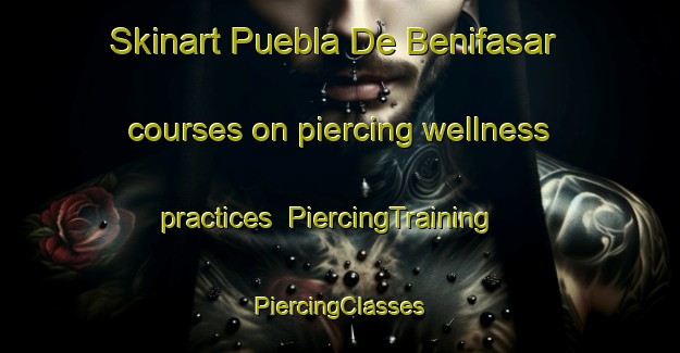 Skinart Puebla De Benifasar courses on piercing wellness practices | #PiercingTraining #PiercingClasses #SkinartTraining-Spain