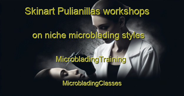 Skinart Pulianillas workshops on niche microblading styles | #MicrobladingTraining #MicrobladingClasses #SkinartTraining-Spain