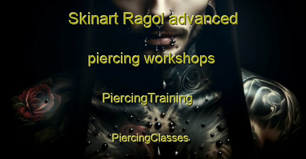 Skinart Ragol advanced piercing workshops | PiercingTraining | PiercingClasses | SkinartTraining-Spain