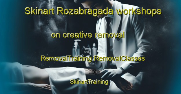 Skinart Rozabragada workshops on creative removal | #RemovalTraining #RemovalClasses #SkinartTraining-Spain