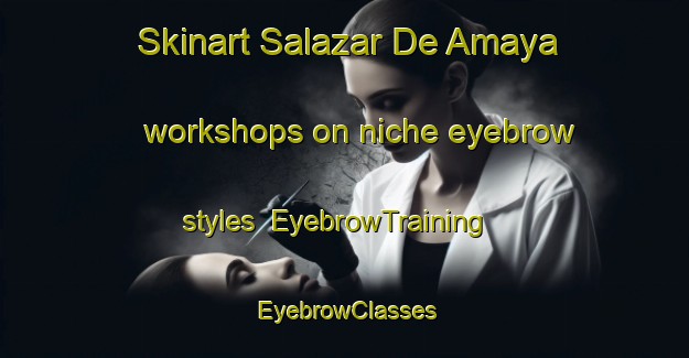 Skinart Salazar De Amaya workshops on niche eyebrow styles | EyebrowTraining | EyebrowClasses | SkinartTraining-Spain