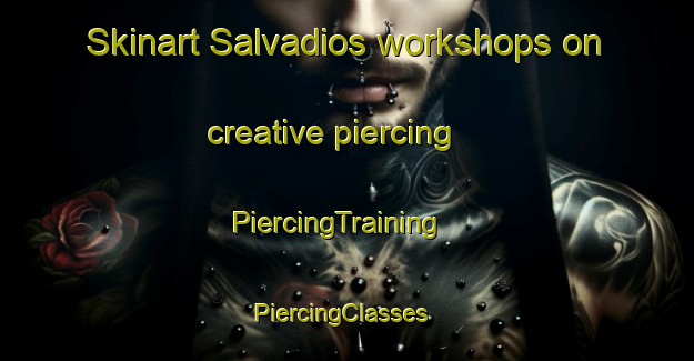 Skinart Salvadios workshops on creative piercing | PiercingTraining | PiercingClasses | SkinartTraining-Spain