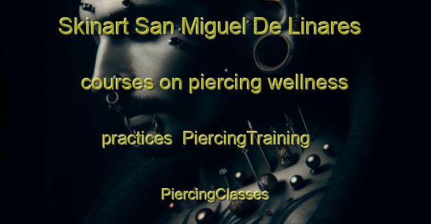 Skinart San Miguel De Linares courses on piercing wellness practices | #PiercingTraining #PiercingClasses #SkinartTraining-Spain