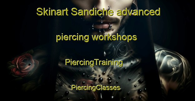 Skinart Sandiche advanced piercing workshops | PiercingTraining | PiercingClasses | SkinartTraining-Spain