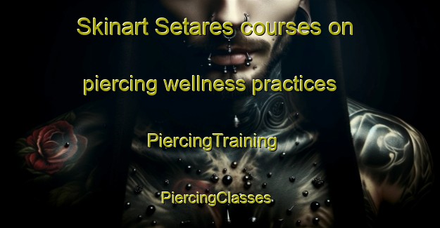 Skinart Setares courses on piercing wellness practices | PiercingTraining | PiercingClasses | SkinartTraining-Spain