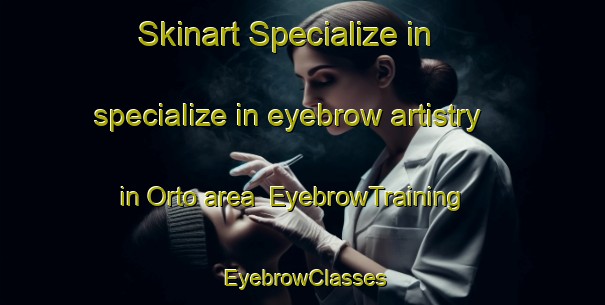 Skinart Specialize in specialize in eyebrow artistry in Orto area | EyebrowTraining | EyebrowClasses | SkinartTraining-Spain