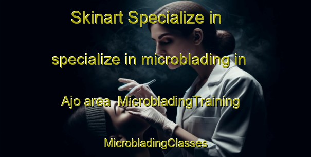 Skinart Specialize in specialize in microblading in Ajo area | #MicrobladingTraining #MicrobladingClasses #SkinartTraining-Spain