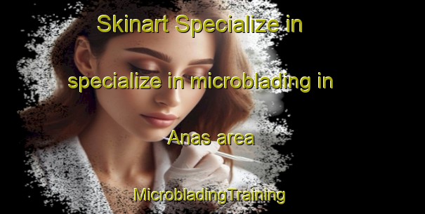 Skinart Specialize in specialize in microblading in Anas area | #MicrobladingTraining #MicrobladingClasses #SkinartTraining-Spain