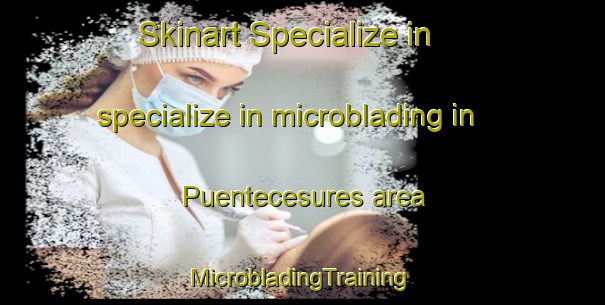 Skinart Specialize in specialize in microblading in Puentecesures area | #MicrobladingTraining #MicrobladingClasses #SkinartTraining-Spain