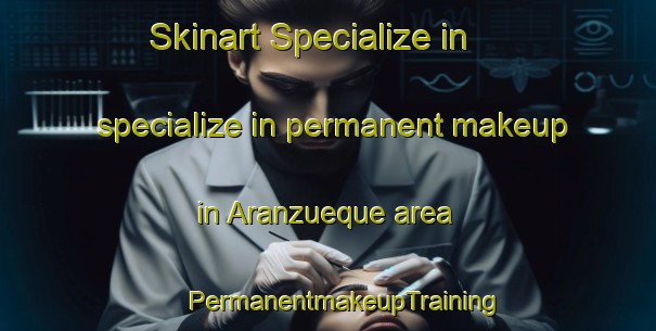 Skinart Specialize in specialize in permanent makeup in Aranzueque area | #PermanentmakeupTraining #PermanentmakeupClasses #SkinartTraining-Spain