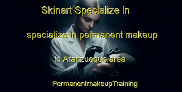 Skinart Specialize in specialize in permanent makeup in Aranzueque area | #PermanentmakeupTraining #PermanentmakeupClasses #SkinartTraining-Spain