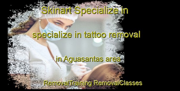 Skinart Specialize in specialize in tattoo removal in Aguasantas area | #RemovalTraining #RemovalClasses #SkinartTraining-Spain