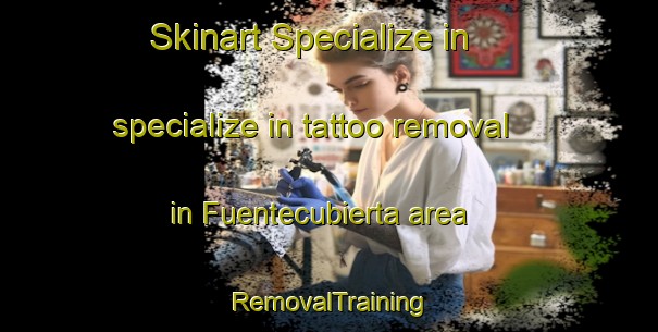 Skinart Specialize in specialize in tattoo removal in Fuentecubierta area | RemovalTraining | RemovalClasses | SkinartTraining-Spain