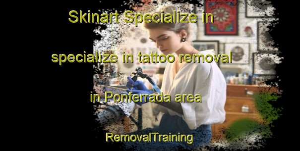 Skinart Specialize in specialize in tattoo removal in Ponferrada area | RemovalTraining | RemovalClasses | SkinartTraining-Spain