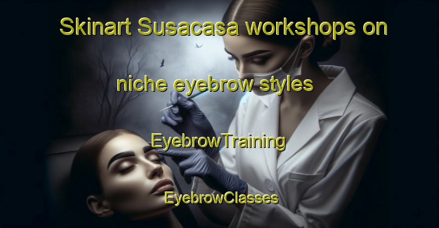 Skinart Susacasa workshops on niche eyebrow styles | EyebrowTraining | EyebrowClasses | SkinartTraining-Spain