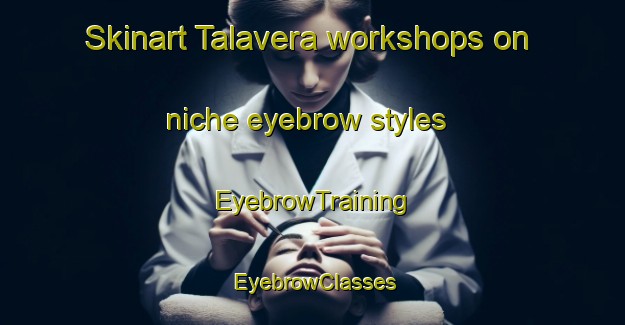 Skinart Talavera workshops on niche eyebrow styles | EyebrowTraining | EyebrowClasses | SkinartTraining-Spain
