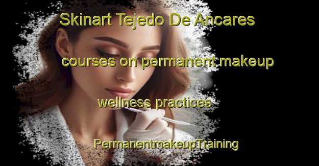 Skinart Tejedo De Ancares courses on permanent makeup wellness practices | #PermanentmakeupTraining #PermanentmakeupClasses #SkinartTraining-Spain