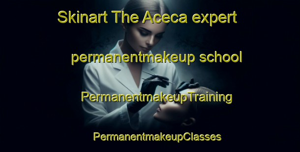 Skinart The Aceca expert permanentmakeup school | #PermanentmakeupTraining #PermanentmakeupClasses #SkinartTraining-Spain