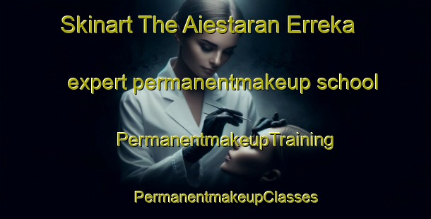 Skinart The Aiestaran Erreka expert permanentmakeup school | #PermanentmakeupTraining #PermanentmakeupClasses #SkinartTraining-Spain