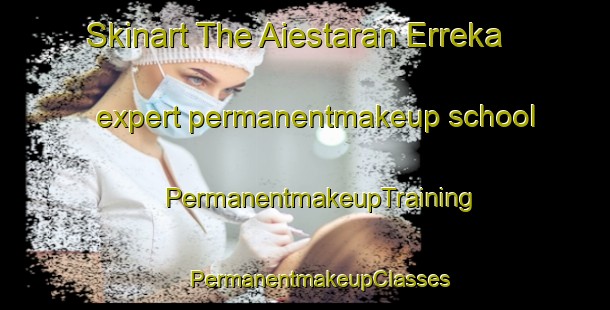 Skinart The Aiestaran Erreka expert permanentmakeup school | #PermanentmakeupTraining #PermanentmakeupClasses #SkinartTraining-Spain