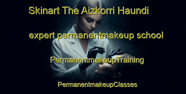 Skinart The Aizkorri Haundi expert permanentmakeup school | #PermanentmakeupTraining #PermanentmakeupClasses #SkinartTraining-Spain