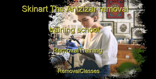 Skinart The Antzizar removal training school | RemovalTraining | RemovalClasses | SkinartTraining-Spain