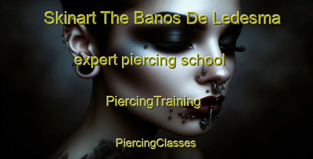 Skinart The Banos De Ledesma expert piercing school | #PiercingTraining #PiercingClasses #SkinartTraining-Spain