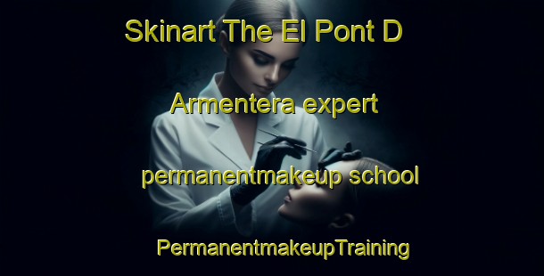 Skinart The El Pont D Armentera expert permanentmakeup school | #PermanentmakeupTraining #PermanentmakeupClasses #SkinartTraining-Spain