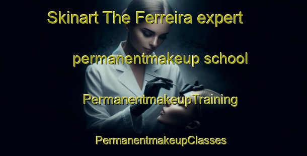 Skinart The Ferreira expert permanentmakeup school | #PermanentmakeupTraining #PermanentmakeupClasses #SkinartTraining-Spain