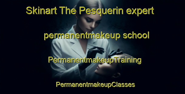 Skinart The Pesquerin expert permanentmakeup school | PermanentmakeupTraining | PermanentmakeupClasses | SkinartTraining-Spain