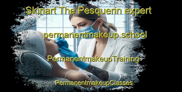 Skinart The Pesquerin expert permanentmakeup school | PermanentmakeupTraining | PermanentmakeupClasses | SkinartTraining-Spain