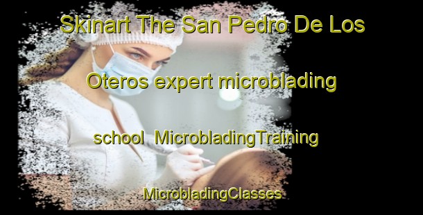 Skinart The San Pedro De Los Oteros expert microblading school | #MicrobladingTraining #MicrobladingClasses #SkinartTraining-Spain