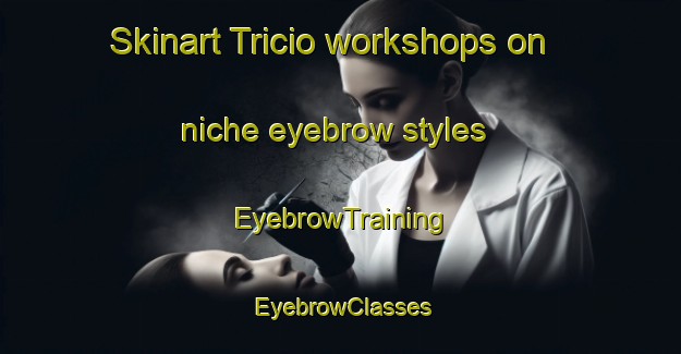 Skinart Tricio workshops on niche eyebrow styles | EyebrowTraining | EyebrowClasses | SkinartTraining-Spain