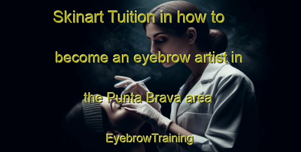 Skinart Tuition in how to become an eyebrow artist in the Punta Brava area | EyebrowTraining | EyebrowClasses | SkinartTraining-Spain