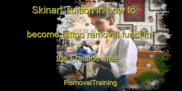 Skinart Tuition in how to become tattoo removal fundi in the Fraialde area | RemovalTraining | RemovalClasses | SkinartTraining-Spain