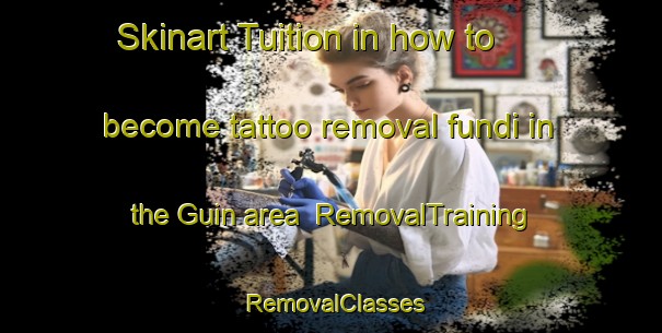 Skinart Tuition in how to become tattoo removal fundi in the Guin area | RemovalTraining | RemovalClasses | SkinartTraining-Spain