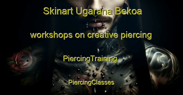 Skinart Ugarana Bekoa workshops on creative piercing | #PiercingTraining #PiercingClasses #SkinartTraining-Spain