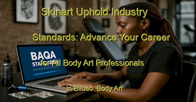 Skinart Uphold Industry Standards: Advance Your Career for All Body Art Professionals in Bilbao | Body Art Qualification Authority | BAQA-Spain