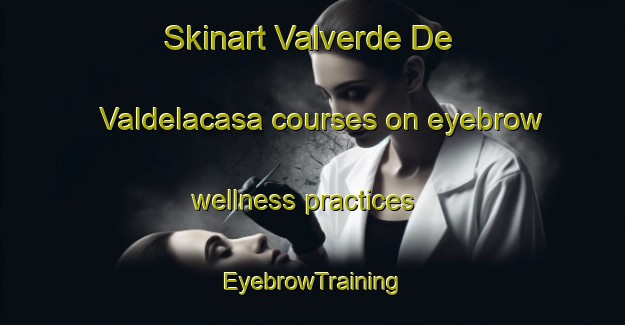 Skinart Valverde De Valdelacasa courses on eyebrow wellness practices | EyebrowTraining | EyebrowClasses | SkinartTraining-Spain