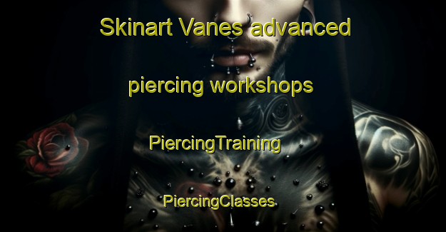 Skinart Vanes advanced piercing workshops | PiercingTraining | PiercingClasses | SkinartTraining-Spain