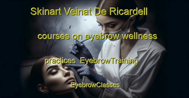 Skinart Veinat De Ricardell courses on eyebrow wellness practices | EyebrowTraining | EyebrowClasses | SkinartTraining-Spain