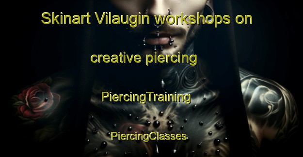 Skinart Vilaugin workshops on creative piercing | PiercingTraining | PiercingClasses | SkinartTraining-Spain
