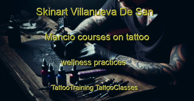 Skinart Villanueva De San Mancio courses on tattoo wellness practices | #TattooTraining #TattooClasses #SkinartTraining-Spain