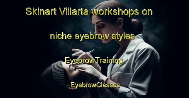 Skinart Villarta workshops on niche eyebrow styles | EyebrowTraining | EyebrowClasses | SkinartTraining-Spain