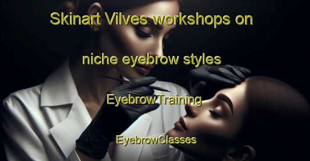 Skinart Vilves workshops on niche eyebrow styles | EyebrowTraining | EyebrowClasses | SkinartTraining-Spain