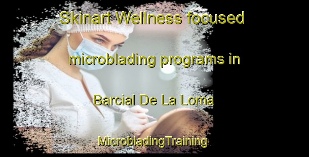 Skinart Wellness-focused microblading programs in Barcial De La Loma | #MicrobladingTraining #MicrobladingClasses #SkinartTraining-Spain