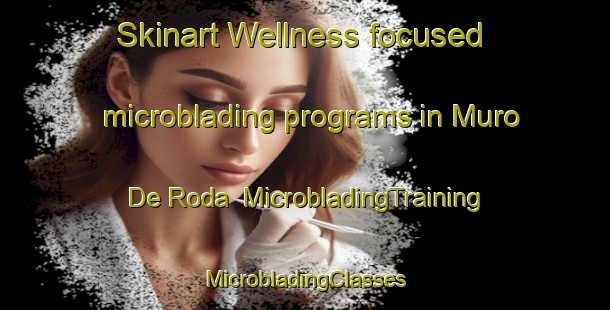 Skinart Wellness-focused microblading programs in Muro De Roda | #MicrobladingTraining #MicrobladingClasses #SkinartTraining-Spain