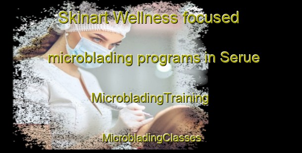 Skinart Wellness-focused microblading programs in Serue | #MicrobladingTraining #MicrobladingClasses #SkinartTraining-Spain