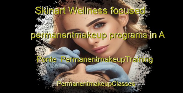 Skinart Wellness-focused permanentmakeup programs in A Ponte | #PermanentmakeupTraining #PermanentmakeupClasses #SkinartTraining-Spain