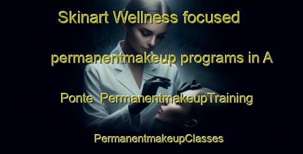 Skinart Wellness-focused permanentmakeup programs in A Ponte | #PermanentmakeupTraining #PermanentmakeupClasses #SkinartTraining-Spain